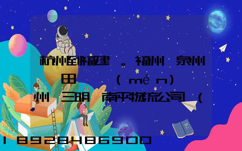 杭州到福建。福州,泉州,莆田,廈門(mén),漳州,三明,南平物流公司聯(lián)系。。